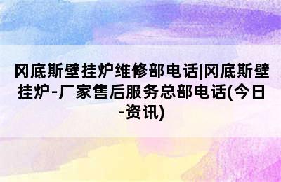 冈底斯壁挂炉维修部电话|冈底斯壁挂炉-厂家售后服务总部电话(今日-资讯)